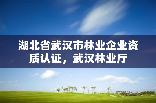 湖北省武汉市林业企业资质认证,武汉林业厅