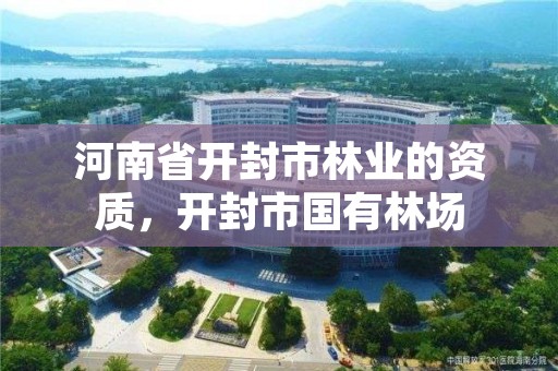 河南省开封市林业的资质,开封市国有林场