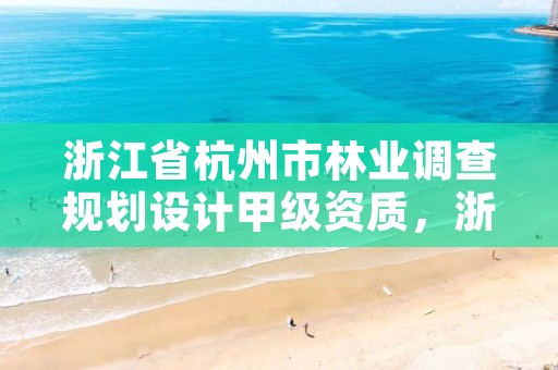浙江省杭州市林业调查规划设计甲级资质,浙江林业规划公司