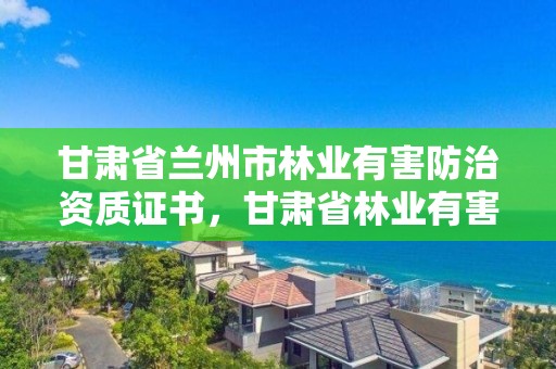 甘肃省兰州市林业有害防治资质证书,甘肃省林业有害生物防治检疫局官网