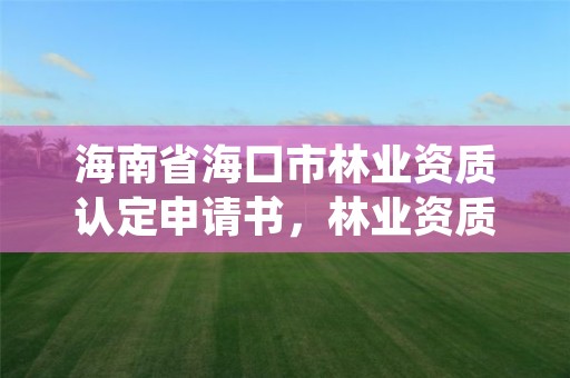 海南省海口市林业资质认定申请书,林业资质要求