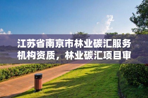 江苏省南京市林业碳汇服务机构资质,林业碳汇项目审定和核证指南