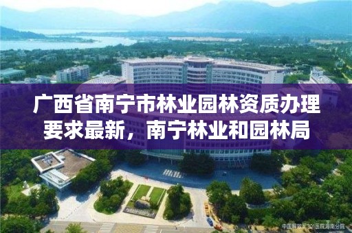 广西省南宁市林业园林资质办理要求最新,南宁林业和园林局