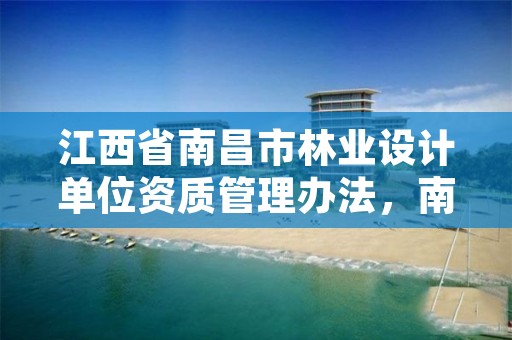 江西省南昌市林业设计单位资质管理办法,南昌市林业勘察设计队