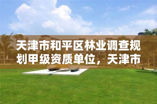 天津市和平区林业调查规划甲级资质单位,天津市规划和自然资源局林业事务中心