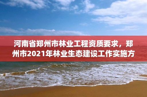 河南省郑州市林业工程资质要求,郑州市2021年林业生态建设工作实施方案
