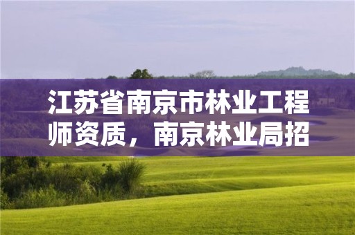 江苏省南京市林业工程师资质,南京林业局招聘