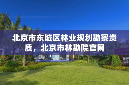 北京市东城区林业规划勘察资质,北京市林勘院官网