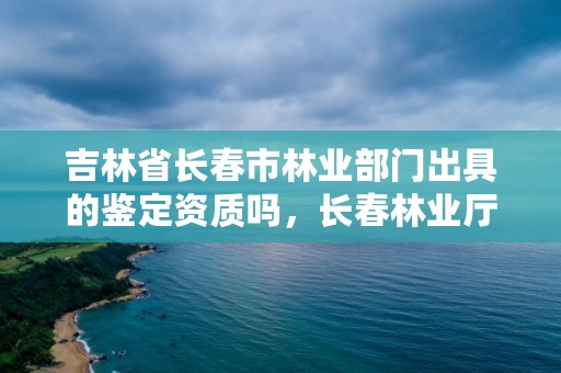 吉林省长春市林业部门出具的鉴定资质吗,长春林业厅在哪里
