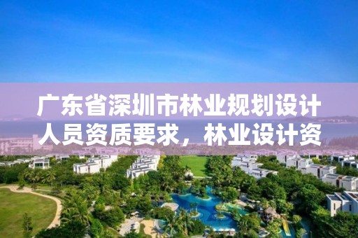广东省深圳市林业规划设计人员资质要求，林业设计资质如何申请