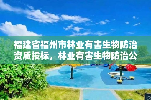 福建省福州市林业有害生物防治资质投标,林业有害生物防治公司