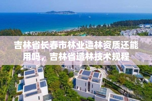 吉林省长春市林业造林资质还能用吗,吉林省造林技术规程