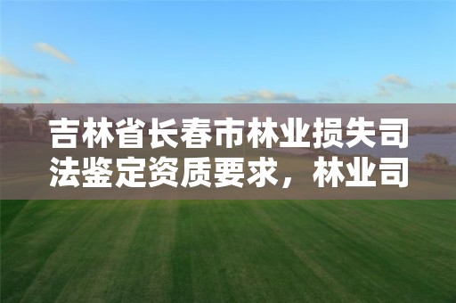 吉林省长春市林业损失司法鉴定资质要求,林业司法鉴定资质管理办法