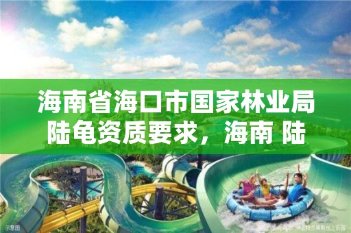 海南省海口市国家林业局陆龟资质要求,海南 陆龟