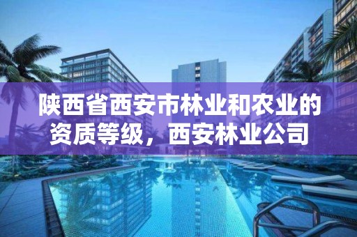 陕西省西安市林业和农业的资质等级,西安林业公司