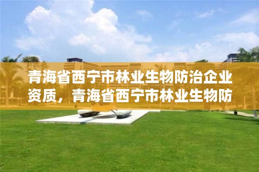 青海省西宁市林业生物防治企业资质,青海省西宁市林业生物防治企业资质公示