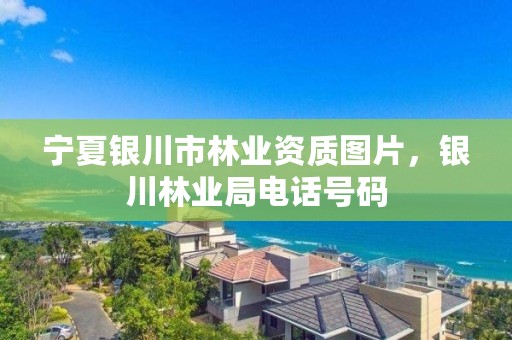 宁夏银川市林业资质图片,银川林业局电话号码