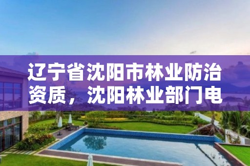 辽宁省沈阳市林业防治资质，沈阳林业部门电话