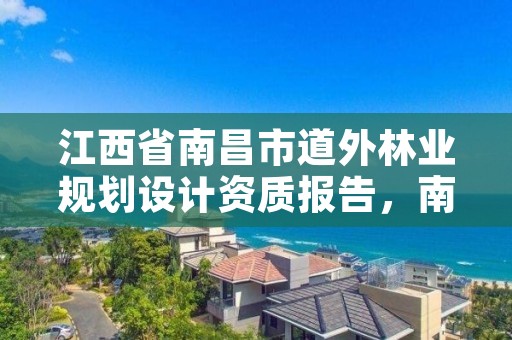 江西省南昌市道外林业规划设计资质报告,南昌市林业投资发展有限公司