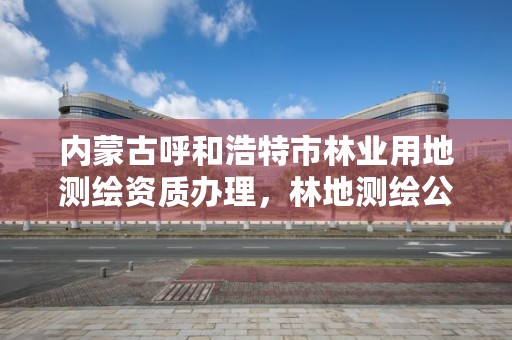 内蒙古呼和浩特市林业用地测绘资质办理,林地测绘公司
