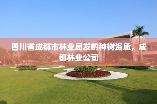 四川省成都市林业局发的种树资质,成都林业公司