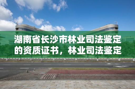 湖南省长沙市林业司法鉴定的资质证书,林业司法鉴定机构 资质