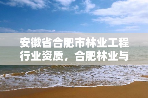 安徽省合肥市林业工程行业资质,合肥林业与园林局网