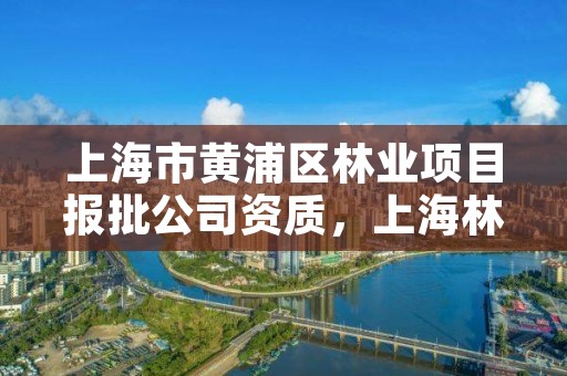 上海市黄浦区林业项目报批公司资质,上海林业协会