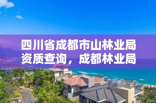 四川省成都市山林业局资质查询,成都林业局地址