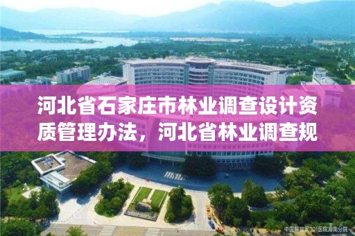 河北省石家庄市林业调查设计资质管理办法,河北省林业调查规划设计院招聘