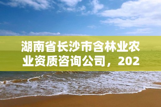 湖南省长沙市含林业农业资质咨询公司,2020年长沙林业局招聘公告