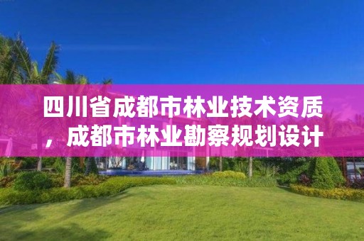 四川省成都市林业技术资质,成都市林业勘察规划设计院