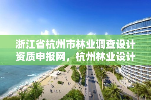 浙江省杭州市林业调查设计资质申报网,杭州林业设计院