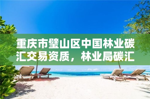 重庆市璧山区中国林业碳汇交易资质,林业局碳汇交易