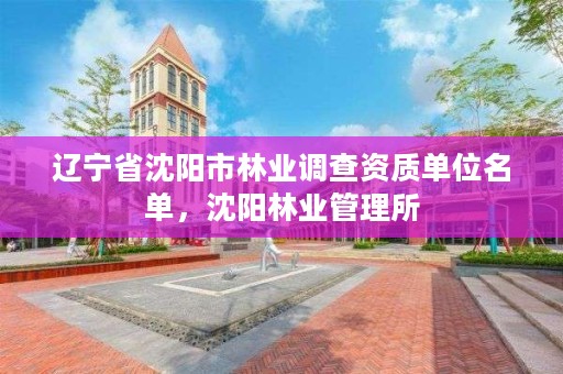 辽宁省沈阳市林业调查资质单位名单，沈阳林业管理所