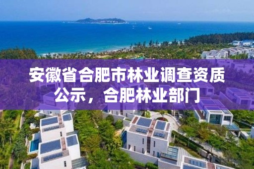 安徽省合肥市林业调查资质公示,合肥林业部门