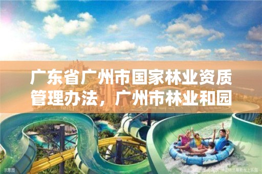 广东省广州市国家林业资质管理办法，广州市林业和园林有害生物防治检疫管理办公室