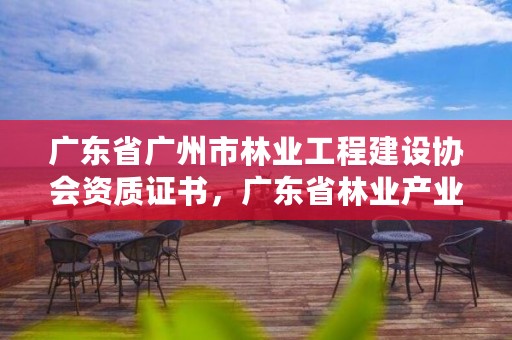 广东省广州市林业工程建设协会资质证书,广东省林业产业协会