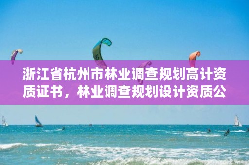 浙江省杭州市林业调查规划高计资质证书,林业调查规划设计资质公示