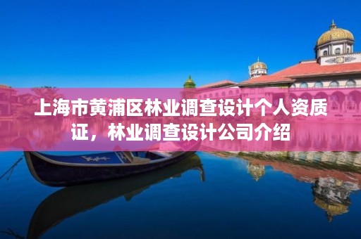 上海市黄浦区林业调查设计个人资质证,林业调查设计公司介绍
