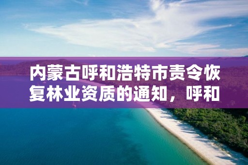 内蒙古呼和浩特市责令恢复林业资质的通知,呼和浩特市森林保护站