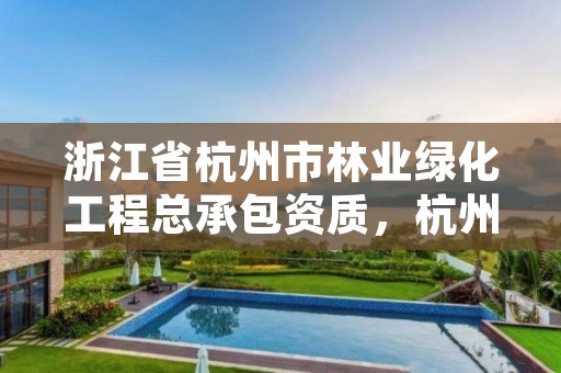 浙江省杭州市林业绿化工程总承包资质，杭州市绿化公司