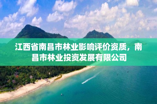 江西省南昌市林业影响评价资质,南昌市林业投资发展有限公司
