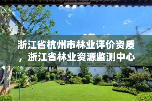 浙江省杭州市林业评价资质，浙江省林业资源监测中心