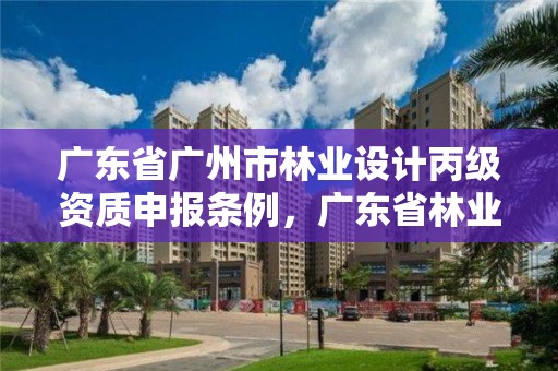 广东省广州市林业设计丙级资质申报条例，广东省林业规划设计公司