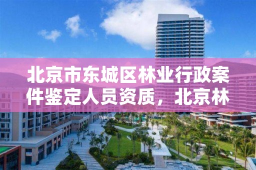 北京市东城区林业行政案件鉴定人员资质,北京林业司法鉴定机构