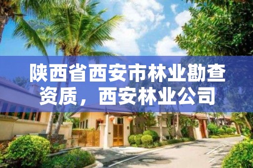 陕西省西安市林业勘查资质,西安林业公司