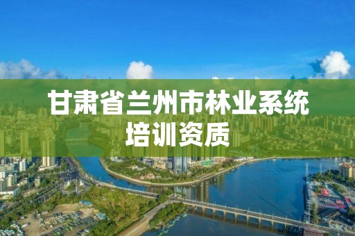 甘肃省兰州市林业系统培训资质