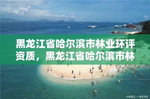 黑龙江省哈尔滨市林业环评资质,黑龙江省哈尔滨市林业局官网