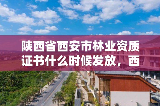 陕西省西安市林业资质证书什么时候发放,西安林业公司